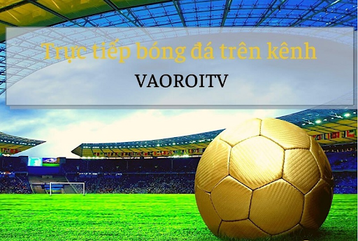 Vaoroi.TV – Link xem trực tiếp bóng đá HD hôm nay